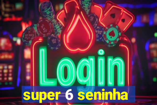 super 6 seninha